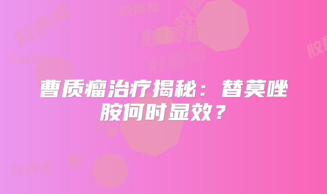 曹质瘤治疗揭秘：替莫唑胺何时显效？