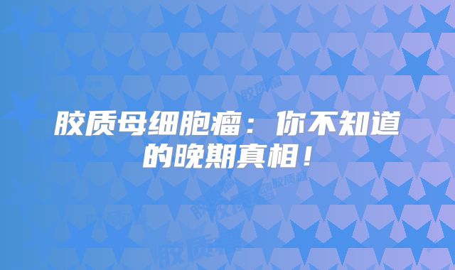 胶质母细胞瘤：你不知道的晚期真相！