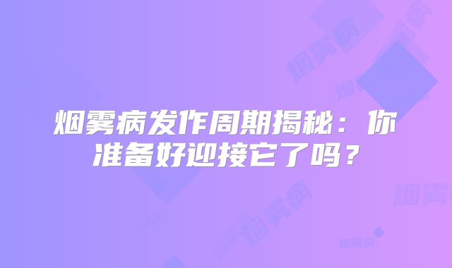 烟雾病发作周期揭秘：你准备好迎接它了吗？