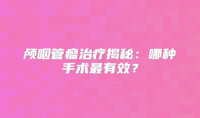 颅咽管瘤治疗揭秘：哪种手术最有效？