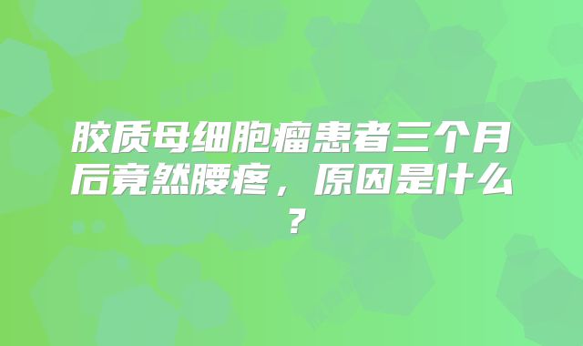胶质母细胞瘤患者三个月后竟然腰疼，原因是什么？