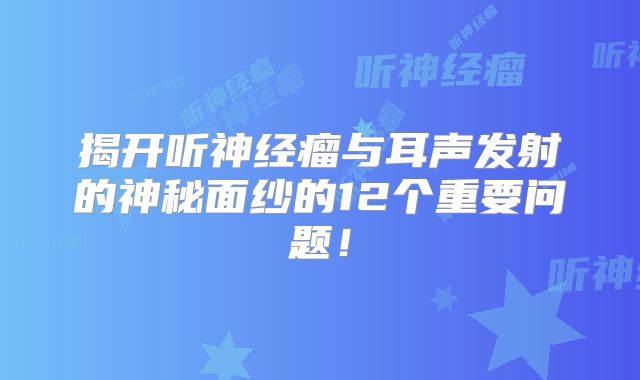 揭开听神经瘤与耳声发射的神秘面纱的12个重要问题！