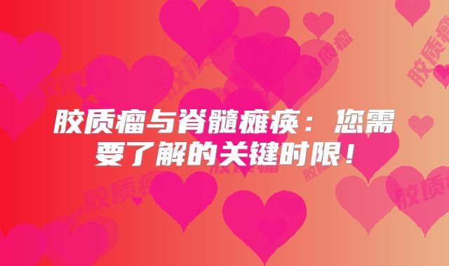 胶质瘤与脊髓瘫痪：您需要了解的关键时限！