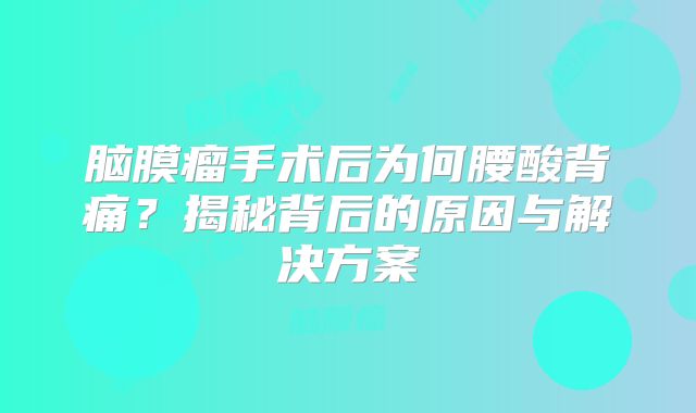 脑膜瘤手术后为何腰酸背痛？揭秘背后的原因与解决方案