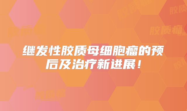 继发性胶质母细胞瘤的预后及治疗新进展！