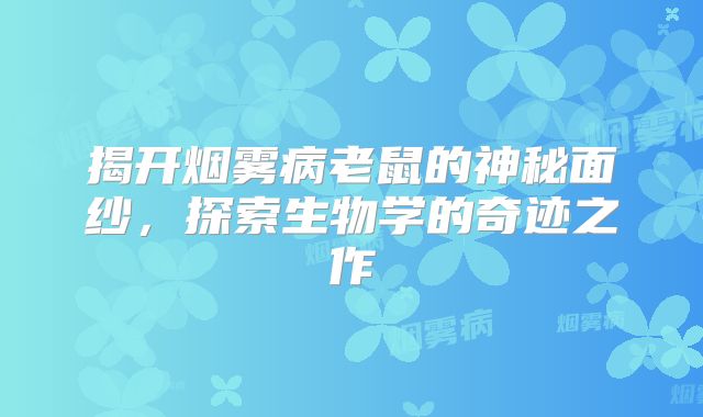 揭开烟雾病老鼠的神秘面纱，探索生物学的奇迹之作