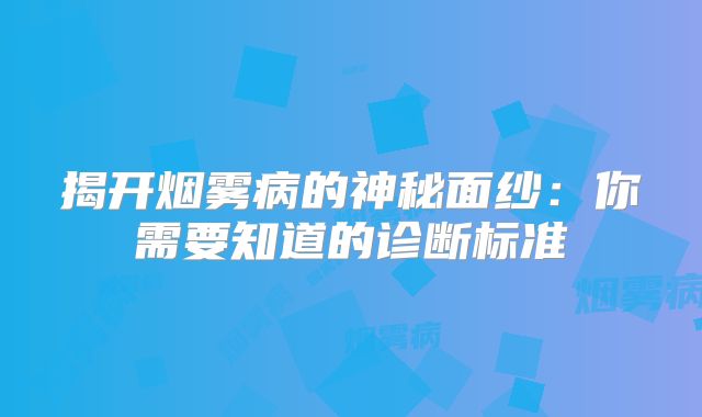 揭开烟雾病的神秘面纱：你需要知道的诊断标准
