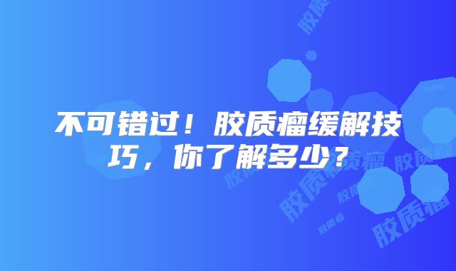 不可错过！胶质瘤缓解技巧，你了解多少？