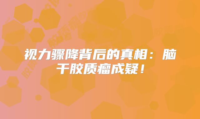 视力骤降背后的真相：脑干胶质瘤成疑！