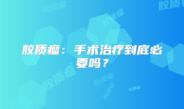 胶质瘤：手术治疗到底必要吗？