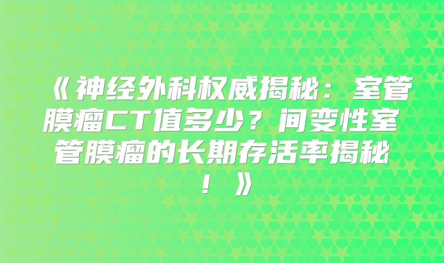 《神经外科权威揭秘：室管膜瘤CT值多少？间变性室管膜瘤的长期存活率揭秘！》