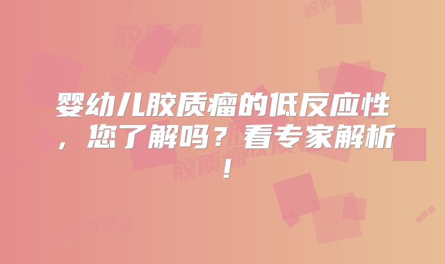 婴幼儿胶质瘤的低反应性，您了解吗？看专家解析！