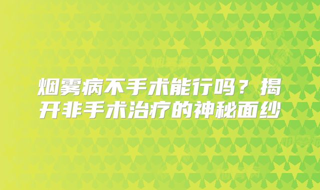 烟雾病不手术能行吗？揭开非手术治疗的神秘面纱