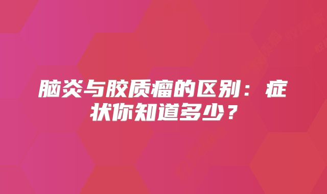 脑炎与胶质瘤的区别：症状你知道多少？