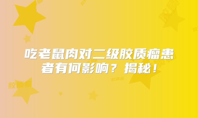 吃老鼠肉对二级胶质瘤患者有何影响？揭秘！