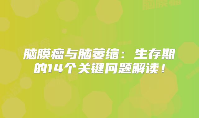 脑膜瘤与脑萎缩：生存期的14个关键问题解读！