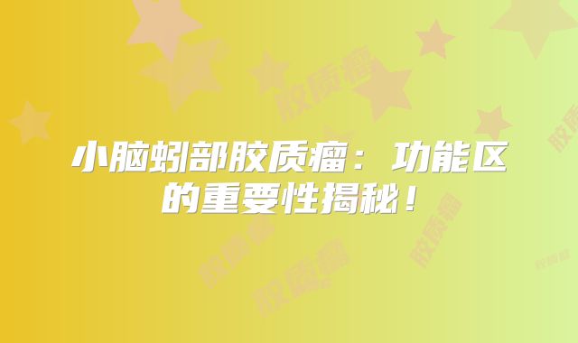 小脑蚓部胶质瘤：功能区的重要性揭秘！