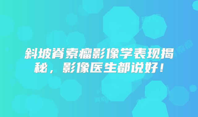 斜坡脊索瘤影像学表现揭秘，影像医生都说好！