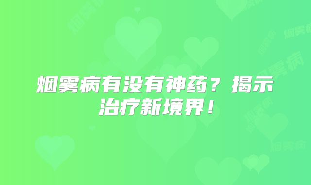 烟雾病有没有神药？揭示治疗新境界！