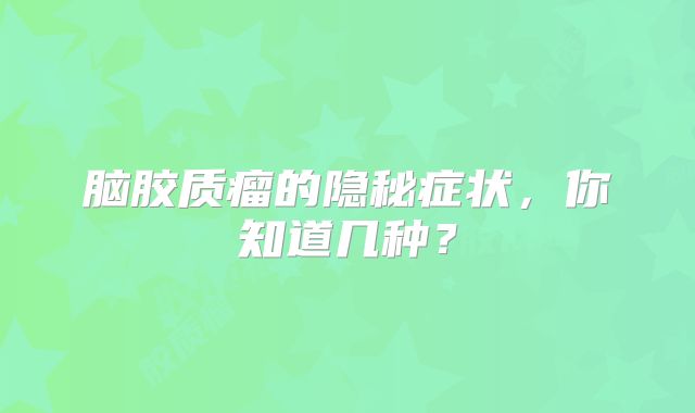 脑胶质瘤的隐秘症状，你知道几种？