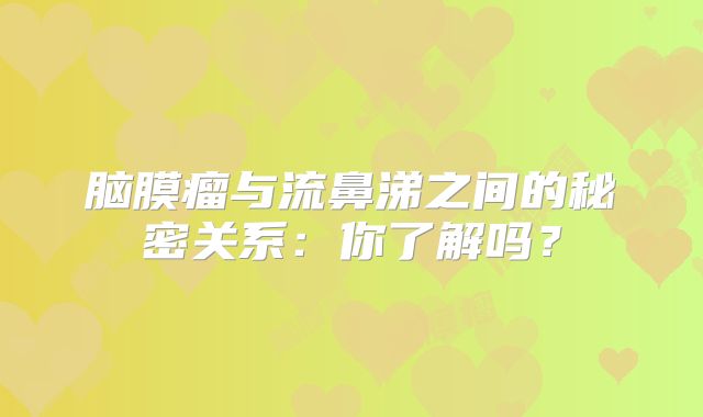 脑膜瘤与流鼻涕之间的秘密关系：你了解吗？