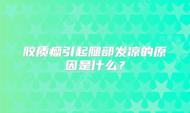 胶质瘤引起腿部发凉的原因是什么？