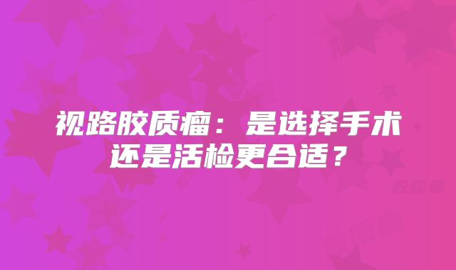 视路胶质瘤：是选择手术还是活检更合适？