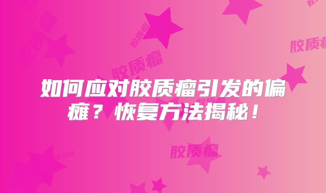 如何应对胶质瘤引发的偏瘫？恢复方法揭秘！