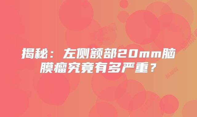 揭秘：左侧额部20mm脑膜瘤究竟有多严重？