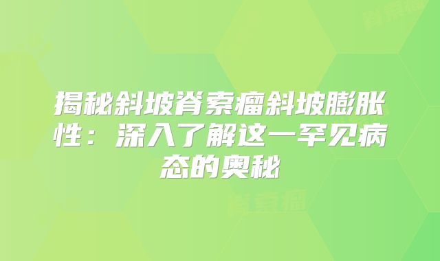 揭秘斜坡脊索瘤斜坡膨胀性：深入了解这一罕见病态的奥秘
