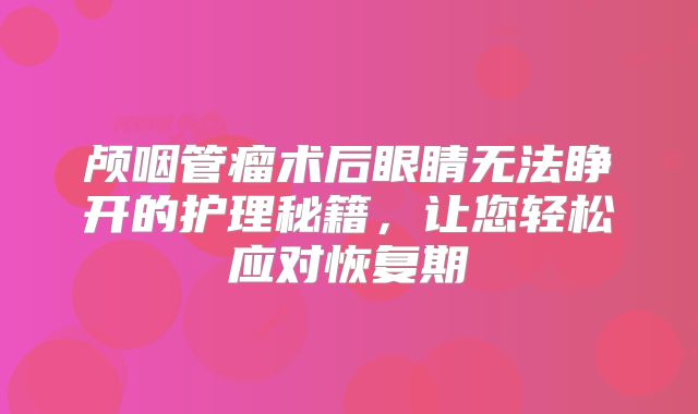 颅咽管瘤术后眼睛无法睁开的护理秘籍，让您轻松应对恢复期