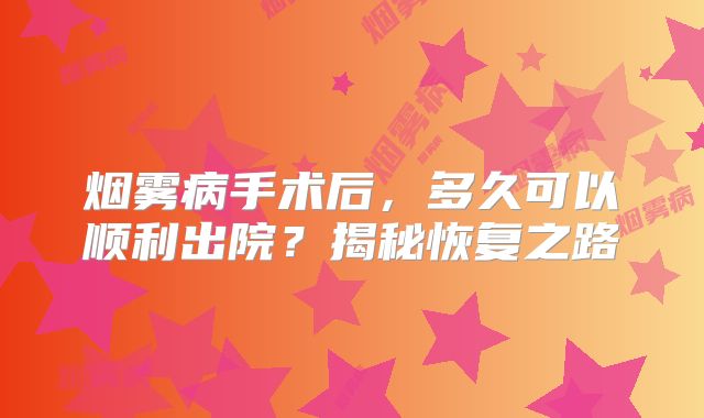 烟雾病手术后，多久可以顺利出院？揭秘恢复之路