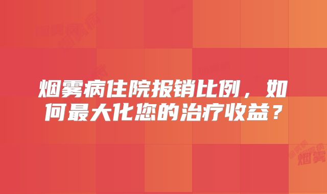 烟雾病住院报销比例，如何最大化您的治疗收益？