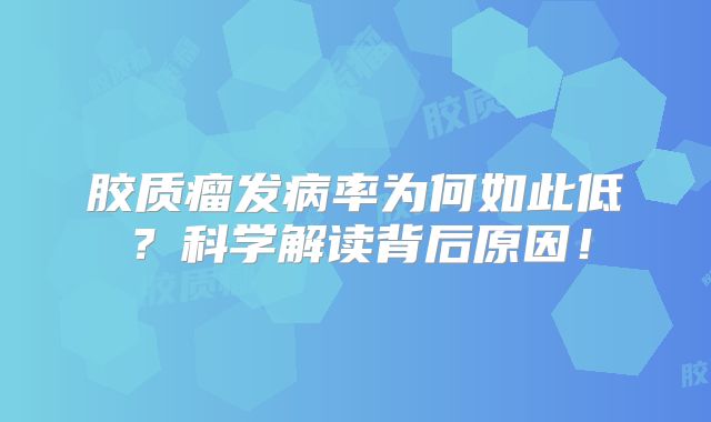 胶质瘤发病率为何如此低？科学解读背后原因！