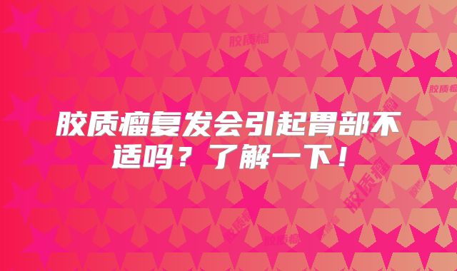 胶质瘤复发会引起胃部不适吗？了解一下！