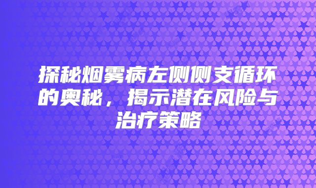 探秘烟雾病左侧侧支循环的奥秘，揭示潜在风险与治疗策略