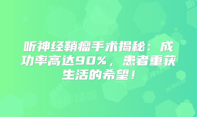听神经鞘瘤手术揭秘：成功率高达90%，患者重获生活的希望！