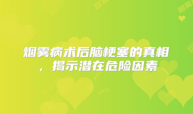 烟雾病术后脑梗塞的真相，揭示潜在危险因素