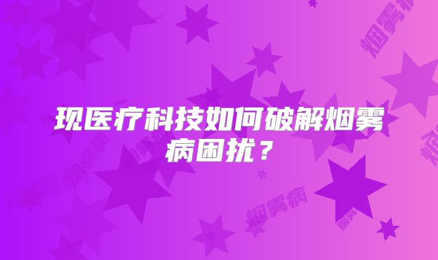 现医疗科技如何破解烟雾病困扰？