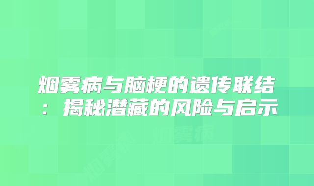 烟雾病与脑梗的遗传联结：揭秘潜藏的风险与启示