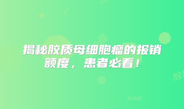 揭秘胶质母细胞瘤的报销额度，患者必看！