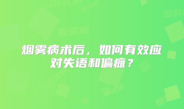 烟雾病术后，如何有效应对失语和偏瘫？