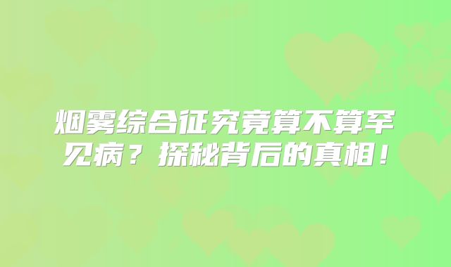 烟雾综合征究竟算不算罕见病？探秘背后的真相！