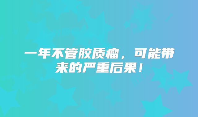 一年不管胶质瘤，可能带来的严重后果！