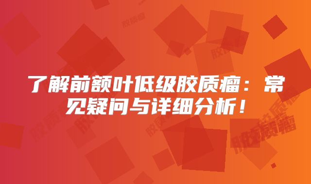 了解前额叶低级胶质瘤：常见疑问与详细分析！