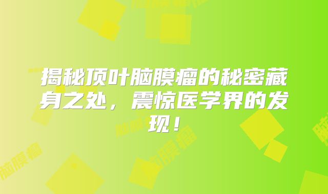 揭秘顶叶脑膜瘤的秘密藏身之处，震惊医学界的发现！