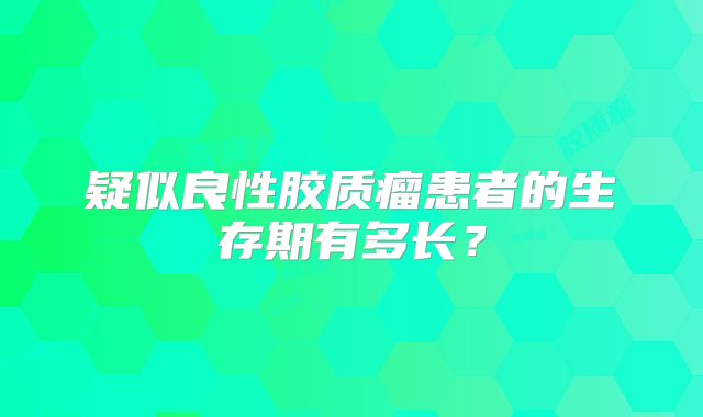 疑似良性胶质瘤患者的生存期有多长？