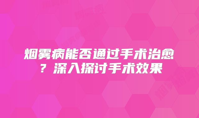烟雾病能否通过手术治愈？深入探讨手术效果