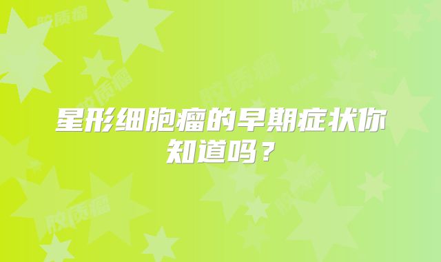 星形细胞瘤的早期症状你知道吗？