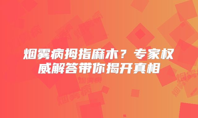 烟雾病拇指麻木？专家权威解答带你揭开真相